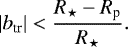 \begin{equation*}|b_{\textrm{tr}}|<\frac{R_{\star}-R_{\textrm{p}}}{R_{\star}}. \end{equation*}