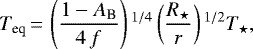 \begin{equation*}T_{\textrm{eq}}\,{=}\,\left(\frac{1-A_{\textrm{B}}}{4\,f} \right){}^{1/4} \left(\frac{R_{\star}}{r} \right){}^{1/2} T_{\star} ,\end{equation*}