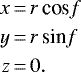 \begin{equation*}\begin{array}{r@{\,}c@{\,}l} x&=&r\, \textrm{cos} f \\[3pt] y&=&r\, \textrm{sin} f \\[3pt] z&=&0. \end{array} \end{equation*}