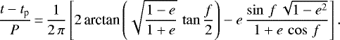 \begin{equation*}\frac{t-t_{\textrm{p}}}{P}\,{=}\,\frac{1}{2\,\pi} \left[ 2\, \textrm{arctan}\left(\sqrt{\frac{1-e}{1+e}}\, \tan\frac{f}{2} \right) - e\,\frac{\sin\,f\, \sqrt{1-e^2}}{1+e\, \cos\,f} \right] .\end{equation*}