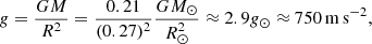$$ \begin{aligned} g = \frac{GM}{R^2} = \frac{0.21}{(0.27)^2} \frac{GM_\odot }{R^2_\odot } \approx 2.9 g_\odot \approx 750\,\mathrm{m\,s}^{-2}, \end{aligned} $$