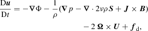 $$ \begin{aligned}&\frac{\mathrm{D}\boldsymbol{u}}{\mathrm{D} t} = -\boldsymbol{\nabla } \Phi -\frac{1}{\rho }(\boldsymbol{\nabla } p - \boldsymbol{\nabla } \cdot 2 \nu \rho \mathsf{\boldsymbol{S} } + \boldsymbol{J} \times \boldsymbol{B})\nonumber \\&\qquad \qquad \qquad \qquad \qquad \qquad \quad - 2\ \boldsymbol{\Omega } \times \boldsymbol{U} + \boldsymbol{f}_{\rm d}, \end{aligned} $$