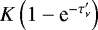 $K\left(1-\textrm{e}^{-\tau^{\prime}_{\nu}}\right)$