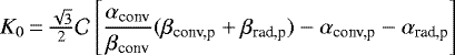 $ K_0\,{=}\,\frac{\sqrt 3}{2}\mathcal{C}\left[\displaystyle\frac{\alpha_{\text{conv}}}{\beta_{\text{conv}}}(\beta_{\text{conv,p}}&#x002B;\beta_{\text{rad,p}})-\alpha_{\text{conv,p}}-\alpha_{\text{rad,p}}\right]$
