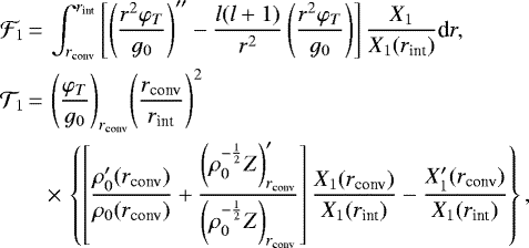 \begin{equation*}\begin{split}\mathcal{F}_1\,{=}\,&\int_{r_{\text{conv}}}^{r_{\text{int}}}{\left[\left(\frac{r^2\varphi_T}{g_0}\right)&#x0027;&#x0027; - \frac{l(l&#x002B;1)}{r^2}\left(\frac{r^2\varphi_T}{g_0}\right)\right]\frac{X_1}{X_1(r_{\text{int}})}}\textrm{d}r,\\\mathcal{T}_1\,{=}\,&\left(\frac{\varphi_T}{g_0}\right)_{r_{\text{conv}}}\!\left(\frac{r_{\text{conv}}}{r_{\text{int}}}\right)^2\\&{\times}\,\left\{\left[\frac{\rho_0&#x0027;(r_{\text{conv}})}{\rho_0(r_{\text{conv}})}&#x002B;\frac{\left(\rho_0^{-\frac{1}{2}}Z\right)&#x0027;_{r_{\text{conv}}}}{\left(\rho_0^{-\frac{1}{2}}Z\right)_{r_{\text{conv}}}}\right]\frac{X_1(r_{\text{conv}})}{X_1(r_{\text{int}})}-\frac{X_1&#x0027;(r_{\text{conv}})}{X_1(r_{\text{int}})}\right\},\end{split}\end{equation*}