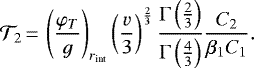 \begin{equation*}\mathcal{T}_2\,{=}\, \left(\frac{\varphi_T}{g}\right)_{r_{\text{int}}}\left(\frac{v}{3}\right)^{\frac{2}{3}}\frac{\Gamma\left(\frac{2}{3}\right)}{\Gamma\left(\frac{4}{3}\right)}\frac{C_2}{\beta_1 C_1}.\end{equation*}