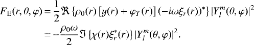 \begin{equation*}\begin{split}F_{\textrm{E}}(r,\theta,\varphi) &\,{=}\, \frac{1}{2}\Re\left\{\rho_0 (r)\left[y(r)&#x002B;\varphi_T(r)\right]\left(-i\omega\xi_r (r)\right)^*\right\}|Y_l^m(\theta,\varphi)|^2\\&\,{=}\,{-}\frac{\rho_0 \omega}{2}\Im\left\{\chi(r) \xi_r^*(r)\right\}|Y_l^m(\theta,\varphi)|^2.\end{split}\end{equation*}