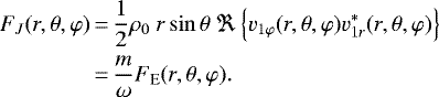 \begin{equation*}\begin{split}F_J(r,\theta,\varphi) &\,{=}\, \frac{1}{2}\rho_0\ r\sin \theta\ \Re\left\{ v_{1\varphi}(r,\theta,\varphi)v_{1r}^*(r,\theta,\varphi)\right\}\\&\,{=}\,\frac{m}{\omega}F_{\textrm{E}} (r,\theta,\varphi).\end{split}\end{equation*}