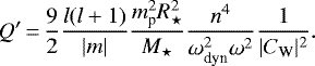 \begin{equation*}Q&#x0027;\,{=}\,\frac{9}{2}\frac{l(l&#x002B;1)}{|m|}\frac{m_{\textrm{p}}^2 R_{\star}^2}{M_{\star}}\frac{n^4}{\omega_{\text{dyn}}^2\omega^2}\frac{1}{|C_{\textrm{W}}|^2}.\end{equation*}