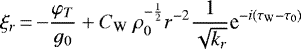 $ \displaystyle \xi_r\,{=}\,{-}\frac{\varphi_T}{g_0}&#x002B;C_{\textrm{W}}\ \rho_0^{-\frac{1}{2}}r^{-2}\frac{1}{\sqrt{k_r}}\textrm{e}^{-i(\tau_{\textrm{W}}-\tau_0)}$