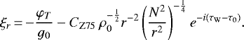 \begin{equation*}\xi_r\,{=}\,{-}\frac{\varphi_T}{g_0}-C_{\text{Z75}}\ \rho_0^{-\frac{1}{2}}r^{-2}\left(\frac{N^2}{r^2}\right)^{-\frac{1}{4}}e^{-i(\tau_{\textrm{W}}-\tau_0)}.\end{equation*}