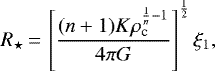 \begin{equation*}R_{\star}\,{=}\,\left[\frac{(n&#x002B;1)K\rho_{\textrm{c}}^{\frac{1}{n}-1}}{4\pi G}\right]^{\frac{1}{2}}\xi_1,\end{equation*}