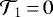 $ \mathcal{T}_1\,{=}\,0$