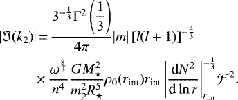 \begin{equation*}\begin{split}|\Im (k_2)|&\,{=}\,\frac{3^{-\frac{1}{3}}\Gamma^2\left(\displaystyle\frac{1}{3}\right)}{4\pi}|m|\left[l(l&#x002B;1)\right]^{-\frac{4}{3}}\\&{\times}\,\frac{\omega^{\frac{8}{3}}}{n^4}\frac{GM_{\star}^2}{m_{\textrm{p}}^2R_{\star}^5}\rho_0(r_{\text{int}})r_{\text{int}}\left|\frac{\textrm{d}N^2}{\textrm{d}\ln r}\right|_{r_{\text{int}}}^{-\frac{1}{3}}\!\mathcal{F}^2.\end{split}\end{equation*}