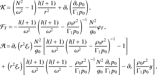 \begin{equation*}\begin{split}&\mathcal{K}\,{=}\,\left(\frac{N^2}{\omega^2}-1\right)\frac{l(l&#x002B;1)}{r^2}&#x002B;\partial_r\left(\frac{\partial_r p_0}{\Gamma_1 p_0}\right),\\&\mathcal{F}_T\,{=}\,{-}\frac{l(l&#x002B;1)}{\omega^2}\left(\frac{l(l&#x002B;1)}{\omega^2}-\frac{\rho_0 r^2}{\Gamma_1 p_0}\right)^{-1}\frac{N^2}{g_0}\varphi_T,\\&\mathcal{A}\,{=}\,\partial_r\left(r^2\xi_r\right)\frac{N^2}{g_0}\left[\frac{l(l&#x002B;1)}{\omega^2}\left(\frac{l(l&#x002B;1)}{\omega^2}-\frac{\rho_0 r^2}{\Gamma_1 p_0}\right)^{-1}-1\right]\\&&#x002B;\,\left(r^2\xi_r\right)\left[\frac{l(l&#x002B;1)}{\omega^2}\left(\frac{l(l&#x002B;1)}{\omega^2}-\frac{\rho_0 r^2}{\Gamma_1 p_0}\right)^{-1}\!\frac{N^2}{g_0}\frac{\partial_r p_0}{\Gamma_1 p_0}\right]-\partial_r\left[\frac{\rho_0 r^2}{\Gamma_1 p_0}y\right],\end{split}\end{equation*}
