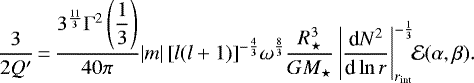 \begin{equation*}\frac{3}{2Q&#x0027;}\,{=}\, \frac{3^{\frac{11}{3}}\Gamma^2\left(\displaystyle\frac{1}{3}\right)}{40\pi}|m|\left[l(l&#x002B;1)\right]^{-\frac{4}{3}}\!\omega^{\frac{8}{3}}\frac{R_{\star}^3}{GM_{\star}}\left|\frac{\textrm{d}N^2}{\textrm{d}\ln r}\right|_{r_{\text{int}}}^{-\frac{1}{3}}\!\!\mathcal{E}(\alpha,\beta).\end{equation*}