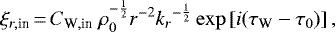 \begin{equation*}\xi_{r,\text{in}}\,{=}\,C_{\textrm{W},\text{in}}\ \rho_0^{-\frac{1}{2}}r^{-2}{k_r}^{-\frac{1}{2}}\exp\left[i(\tau_{\textrm{W}}-\tau_0)\right],\end{equation*}