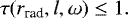\begin{equation*}\tau (r_{\text{rad}}, l, \omega) \leq 1.\end{equation*}