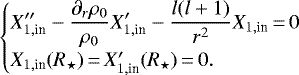 \begin{equation*}\begin{cases}\displaystyle X_{1,\text{in}}&#x0027;&#x0027;-\frac{\partial_r\rho_0}{\rho_0}X_{1,\text{in}}&#x0027;-\frac{l(l&#x002B;1)}{r^2}X_{1,\text{in}}\,{=}\, 0\\X_{1,\text{in}}(R_{\star})\,{=}\,X&#x0027;_{1,\text{in}}(R_{\star})\,{=}\,0.\\\end{cases}\end{equation*}