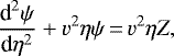 \begin{equation*}\begin{split}\frac{\textrm{d}^2\psi}{\textrm{d}\eta^2}&#x002B;v^2\eta\psi\,{=}\,v^2\eta Z,\end{split}\end{equation*}