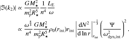 \begin{equation*}\begin{split}|\Im (k_2)| & \propto \frac{GM_{\star}^2}{m_{\textrm{p}}^2R_{\star}^5}\frac{1}{n^4}\frac{L_{\textrm{E}}}{\omega}\\&\propto \frac{\omega^{\frac{8}{3}}}{n^4}\frac{GM_{\star}^2}{m_{\textrm{p}}^2R_{\star}^5}\rho_0(r_{\text{int}})r_{\text{int}}\left|\frac{\textrm{d}N^2}{\textrm{d}\ln r}\right|_{r_{\text{int}}}^{-\frac{1}{3}} \left(\frac{\Psi}{\omega^2_{\text{dyn,int}}}\right)^2.\end{split}\end{equation*}