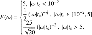 \begin{equation*}F(\omega)\,{=}\,\begin{cases}5,\ |\omega|t_{\textrm{c}} < 10^{-2}\\\displaystyle \frac{1}{2}\left(|\omega| t_{\textrm{c}}\right)^{-\frac{1}{2}},\ |\omega|t_{\textrm{c}} \in [10^{-2},5]\\\displaystyle \frac{25}{\sqrt{20}}\left(|\omega| t_{\textrm{c}}\right)^{-2},\ |\omega|t_{\textrm{c}} > 5.\end{cases}\end{equation*}