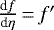 $ \frac{\textrm{d}f}{\textrm{d}\eta}\,{=}\,f&#x0027;$