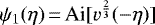 $ \psi_1(\eta)\,{=}\,\text{Ai}[v^{\frac{2}{3}}(-\eta)]$