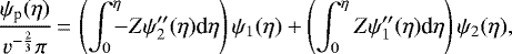 \begin{equation*}\frac{\psi_{\text{p}}(\eta)}{v^{-\frac{2}{3}}\pi}\,{=}\,\left(\int_0^{\eta}{\!\!\!-Z\psi_2&#x0027;&#x0027;(\eta) \textrm{d}\eta}\right)\psi_1(\eta)&#x002B;\left(\int_0^{\eta}{Z\psi_1&#x0027;&#x0027;(\eta) \textrm{d}\eta}\right)\psi_2(\eta),\end{equation*}