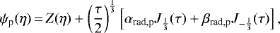 \begin{equation*}\begin{split}\psi_{\text{p}}(\eta)\,{=}\, Z(\eta)&#x002B;\left(\frac{\tau}{2}\right)^{\frac{1}{3}}\left[\alpha_{\text{rad,p}}J_{\frac{1}{3}}(\tau)&#x002B;\beta_{\text{rad,p}}J_{-\frac{1}{3}}(\tau)\right],\end{split}\end{equation*}