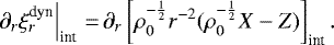 \begin{equation*}\left.\partial_r{\xi_r^{\text{dyn}}}\right|_{\text{int}}\,{=}\,\partial_r\left[{\rho_0^{-\frac{1}{2}}r^{-2}(\rho_0^{-\frac{1}{2}}X-Z)}\right]_{\text{int}}.\end{equation*}
