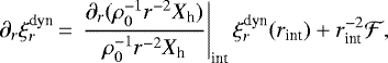 \begin{equation*}\partial_r{\xi_r^{\text{dyn}}} \,{=}\,\left.\frac{\partial_r(\rho_0^{-1}r^{-2}X_{\textrm{h}})}{\rho_0^{-1}r^{-2}X_{\textrm{h}}}\right|_{\text{int}}\xi_r^{\text{dyn}}(r_{\text{int}})&#x002B;r_{\text{int}}^{-2}\mathcal{F},\end{equation*}