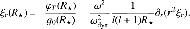 \begin{equation*}\xi_r(R_{\star})\,{=}\,{-}\frac{\varphi_T(R_{\star})}{g_0(R_{\star})}&#x002B;\frac{\omega^2}{\omega_{\text{dyn}}^2}\frac{1}{l(l&#x002B;1)R_{\star}}\partial_r(r^2 \xi_r).\end{equation*}