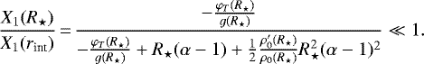 \begin{equation*}\displaystyle\frac{X_1(R_{\star})}{X_1(r_{\text{int}})}\,{=}\,\frac{-\frac{\varphi_T(R_{\star})}{g(R_{\star})}}{-\frac{\varphi_T(R_{\star})}{g(R_{\star})}&#x002B;R_{\star}(\alpha-1)&#x002B;\frac{1}{2}\frac{\rho_0&#x0027;(R_{\star})}{\rho_0(R_{\star})}R_{\star}^2(\alpha-1)^2}\ll 1.\end{equation*}
