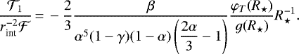 \begin{equation*}\frac{\mathcal{T}_1}{r_{\text{int}}^{-2}\mathcal{F}}\,{=}\, -\frac{2}{3}\frac{\beta}{\alpha^5(1-\gamma)(1-\alpha)\left(\displaystyle\frac{2\alpha}{3}-1\right)} \frac{\varphi_T(R_{\star})}{g(R_{\star})}R_{\star}^{-1}.\end{equation*}