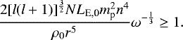 \begin{equation*}\frac{2[l(l&#x002B;1)]^{\frac{3}{2}}NL_{\text{E,0}}m_{\textrm{p}}^2n^4}{\rho_0r^5}\omega^{-\frac{1}{3}} \geq 1.\end{equation*}