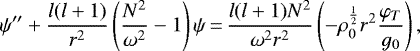 \begin{equation*}\psi&#x0027;&#x0027;&#x002B;\frac{l(l&#x002B;1)}{r^2}\left(\frac{N^2}{\omega^2}-1\right)\psi\,{=}\,\frac{l(l&#x002B;1)N^2}{\omega^2r^2}\left(-\rho_0^{\frac{1}{2}}r^2\frac{\varphi_T}{g_0}\right),\end{equation*}