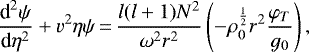 \begin{equation*}\frac{\textrm{d}^2\psi}{\textrm{d}\eta^2}&#x002B;v^2\eta\psi\,{=}\,\frac{l(l&#x002B;1)N^2}{\omega^2r^2}\left(-\rho_0^{\frac{1}{2}}r^2\frac{\varphi_T}{g_0}\right),\end{equation*}