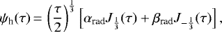 \begin{equation*}\psi_{\textrm{h}}(\tau)\,{=}\,\left(\frac{\tau}{2}\right)^{\frac{1}{3}}\left[\alpha_{\text{rad}} J_{\frac{1}{3}}(\tau)&#x002B;\beta_{\text{rad}} J_{-\frac{1}{3}}(\tau)\right],\end{equation*}