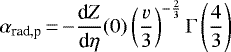 $ \displaystyle\alpha_{\text{rad,p}}\,{=}\, {-}\frac{\textrm{d}Z}{\textrm{d}\eta}(0)\left(\frac{v}{3}\right)^{-\frac{2}{3}}\Gamma\left(\frac{4}{3}\right)$