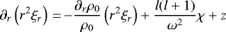 \begin{equation*}\partial_r\left(r^2\xi_r\right)\,{=}\,{-}\frac{\partial_r \rho_0}{\rho_0}\left(r^2\xi_r\right)&#x002B; \frac{l(l&#x002B;1)}{\omega^2}\chi&#x002B;z\end{equation*}