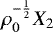 $ \rho_0^{-\frac{1}{2}}X_2$