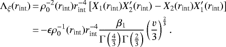 \begin{equation*}\begin{split}\Lambda_{\xi} (r_{\text{int}}) &\,{=}\, \rho_0^{-2}(r_{\text{int}})r_{\text{int}}^{-4} \left[X_1(r_{\text{int}})X&#x0027;_2(r_{\text{int}})-X_2(r_{\text{int}})X&#x0027;_1(r_{\text{int}})\right]\\&\,{=}\,{-}\epsilon\rho_0^{-1}(r_{\text{int}})r_{\text{int}}^{-4}\frac{\beta_1}{\Gamma\left(\frac{4}{3}\right)\Gamma\left(\frac{2}{3}\right)}\left(\frac{v}{3}\right)^{\frac{2}{3}}.\end{split}\end{equation*}