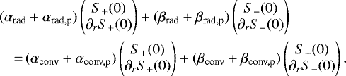 \begin{equation*}\begin{split}&(\alpha_{\text{rad}}&#x002B;\alpha_{\text{rad,p}})\begin{pmatrix}S_&#x002B;(0)\\\partial_r S_&#x002B;(0)\end{pmatrix}&#x002B;(\beta_{\text{rad}}&#x002B;\beta_{\text{rad,p}})\begin{pmatrix}S_-(0)\\\partial_r S_-(0)\end{pmatrix}\\ &\quad{=}\,(\alpha_{\text{conv}}&#x002B;\alpha_{\text{conv,p}})\begin{pmatrix}S_&#x002B;(0)\\\partial_r S_&#x002B;(0)\end{pmatrix}&#x002B;(\beta_{\text{conv}}&#x002B;\beta_{\text{conv,p}})\begin{pmatrix}S_-(0)\\\partial_r S_-(0)\end{pmatrix}.\end{split}\end{equation*}
