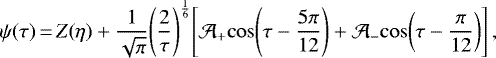 \begin{equation*}\psi(\tau)\,{=}\, Z(\eta)&#x002B;\frac{1}{\sqrt\pi}\!\left(\frac{2}{\tau}\right)^{\frac{1}{6}}\!\left[\mathcal{A}_&#x002B;\!\cos\!\left(\tau-\frac{5\pi}{12}\right)&#x002B;\mathcal{A}_-\!\cos\!\left(\tau-\frac{\pi}{12}\right)\right],\end{equation*}