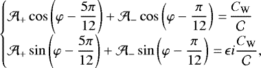 \begin{equation*}\begin{cases}\displaystyle\mathcal{A}_&#x002B;\cos\left(\varphi-\frac{5\pi}{12}\right)&#x002B;\mathcal{A}_-\cos\left(\varphi-\frac{\pi}{12}\right)\,{=}\,\frac{C_{\textrm{W}}}{\mathcal{C}}\\\displaystyle\mathcal{A}_&#x002B;\sin\left(\varphi-\frac{5\pi}{12}\right)&#x002B;\mathcal{A}_-\sin\left(\varphi-\frac{\pi}{12}\right)\,{=}\,\epsilon i\frac{C_{\textrm{W}}}{\mathcal{C}},\\\end{cases}\end{equation*}