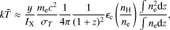 \begin{eqnarray*} k\tilde{T}\approx \frac{y}{I_{\textrm{X}}}\frac{m_{\textrm{e}}c^2}{\sigma_T}\frac{1}{4\pi}\frac{1}{(1+z)^2}\epsilon_{\textrm{c}} \left (\frac{n_{\textrm{H}}}{n_{\textrm{e}}}\right)\frac{\int n_{\textrm{e}}^2 \textrm{d}z}{\int n_{\textrm{e}} \textrm{d}z},\end{eqnarray*}