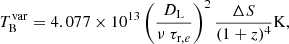 $$ \begin{aligned}&T_{\rm B}^\mathrm{var} = 4.077\times 10^{13} \left(\frac{D_{\rm L}}{\nu \ \tau _{\mathrm{r,}e}}\right)^2 \frac{\Delta S}{(1+z)^4} \mathrm{K}, \end{aligned} $$