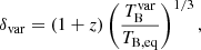 $$ \begin{aligned}&\delta _{\rm var} = \left(1+z \right) \left( \frac{T_{\rm B}^\mathrm{var}}{T_{\rm B, eq}} \right)^{1/3}, \end{aligned} $$