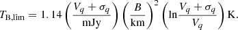 $$ \begin{aligned}&T_{\rm B,lim} = 1.14\left(\frac{V_q + \sigma _q}{\mathrm{mJy}}\right) \left(\frac{B}{\mathrm{km}}\right)^2 \left(\mathrm{ln} \frac{V_q + \sigma _q}{V_q}\right) \mathrm{K}. \end{aligned} $$